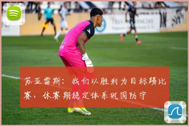 苏亚雷斯：我们以胜利为目标踢比赛，休赛期稳定体系巩固防守