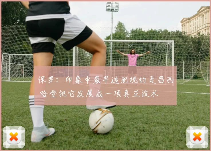 保罗：印象中最早造犯规的是昌西 哈登把它发展成一项真正技术