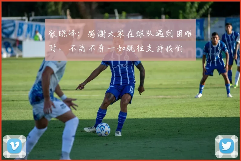 张晓峰：感谢大家在球队遇到困难时，不离不弃一如既往支持我们
